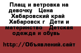 Плащ и ветровка на девочку › Цена ­ 600 - Хабаровский край, Хабаровск г. Дети и материнство » Детская одежда и обувь   